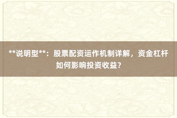 **说明型**：股票配资运作机制详解，资金杠杆如何影响投资收益？